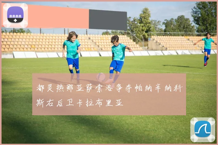 都灵热那亚萨索洛争夺帕纳辛纳科斯右后卫卡拉布里亚